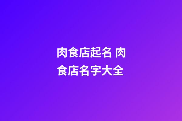 肉食店起名 肉食店名字大全-第1張-店鋪起名-玄機派